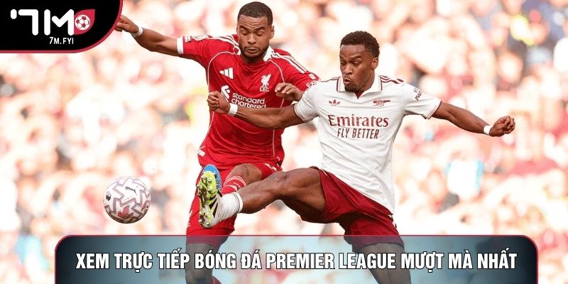 Xem trực tiếp bóng đá Premier League mượt mà nhất